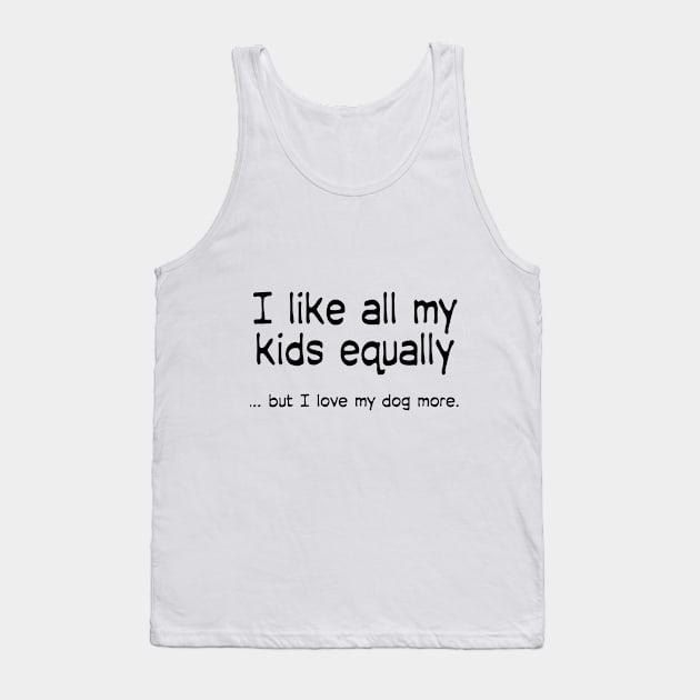 I like all my kids equally … but I love my dog more Tank Top by macccc8